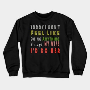 Today I Don't Feel Like Doing Anything Except My Wife valentines day Crewneck Sweatshirt